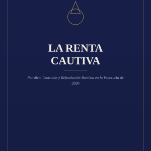 LA RENTA CAUTIVA: Petróleo, Coacción y Refundación Rentista en la Venezuela de 2026